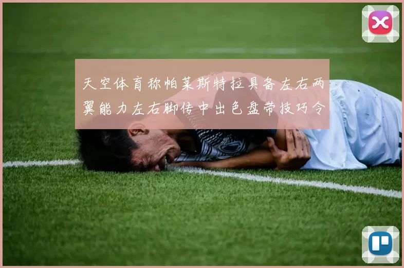 天空体育称帕莱斯特拉具备左右两翼能力左右脚传中出色盘带技巧令人赞叹