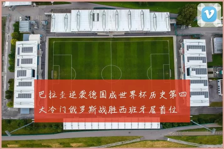 巴拉圭逆袭德国成世界杯历史第四大冷门俄罗斯战胜西班牙居首位