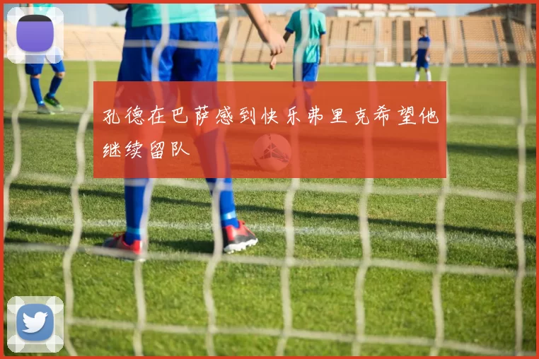 孔德在巴萨感到快乐弗里克希望他继续留队