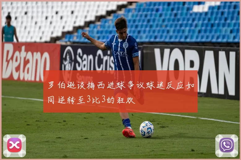 罗伯逊谈梅西进球争议球迷反应如同逆转至3比3的狂欢